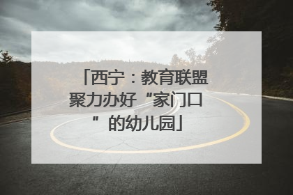 西宁：教育联盟聚力办好“家门口”的幼儿园