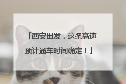 西安出发，这条高速预计通车时间确定！