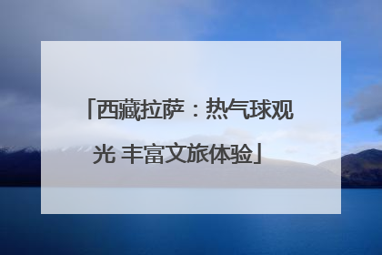 西藏拉萨：热气球观光 丰富文旅体验