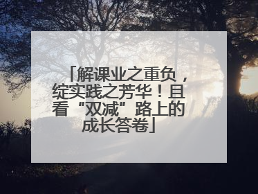 解课业之重负，绽实践之芳华！且看“双减”路上的成长答卷