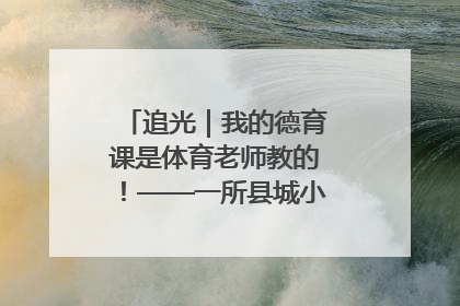 追光｜我的德育课是体育老师教的！——一所县城小学的思政课改革