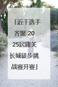 近千选手齐聚 2025居庸关长城徒步挑战赛开赛