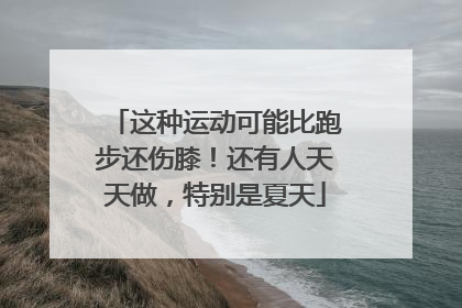 这种运动可能比跑步还伤膝！还有人天天做，特别是夏天