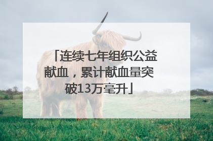连续七年组织公益献血，累计献血量突破13万毫升