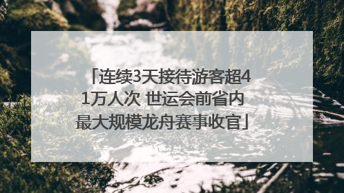 连续3天接待游客超41万人次 世运会前省内最大规模龙舟赛事收官