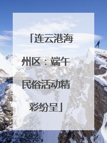 连云港海州区：端午民俗活动精彩纷呈