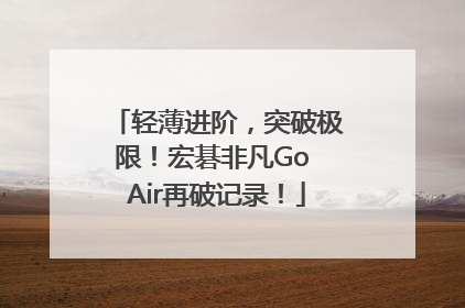 轻薄进阶，突破极限！宏碁非凡Go Air再破记录！