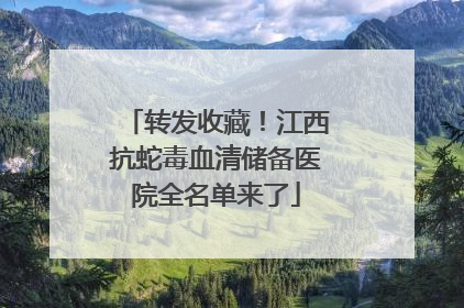 转发收藏！江西抗蛇毒血清储备医院全名单来了