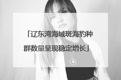 辽东湾海域斑海豹种群数量呈现稳定增长