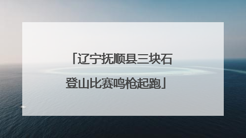辽宁抚顺县三块石登山比赛鸣枪起跑
