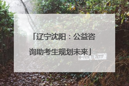 辽宁沈阳：公益咨询助考生规划未来
