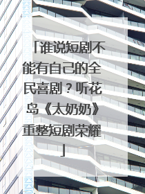 谁说短剧不能有自己的全民喜剧？听花岛《太奶奶》重整短剧荣耀