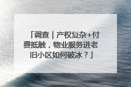 调查｜产权复杂+付费抵触，物业服务进老旧小区如何破冰？