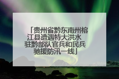 贵州省黔东南州榕江县遭遇特大洪水 驻黔部队官兵和民兵驰援防汛一线
