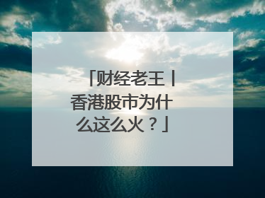 财经老王丨香港股市为什么这么火？