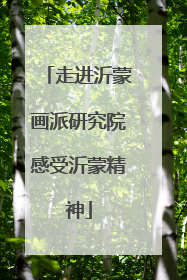 走进沂蒙画派研究院感受沂蒙精神