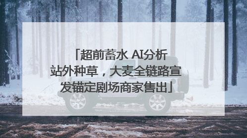 超前蓄水 AI分析 站外种草，大麦全链路宣发锚定剧场商家售出