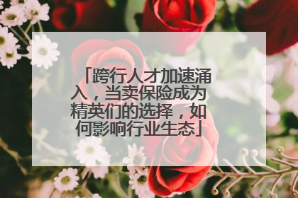 跨行人才加速涌入，当卖保险成为精英们的选择，如何影响行业生态