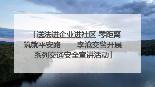 送法进企业进社区 零距离筑就平安路——李沧交警开展系列交通安全宣讲活动