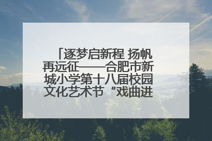逐梦启新程 扬帆再远征——合肥市新城小学第十八届校园文化艺术节“戏曲进校园专场演出”