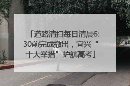 道路清扫每日清晨6:30前完成撤出，宜兴“十大举措”护航高考