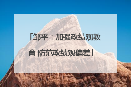 邹平：加强政绩观教育 防范政绩观偏差