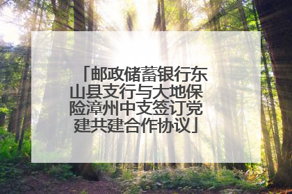 邮政储蓄银行东山县支行与大地保险漳州中支签订党建共建合作协议