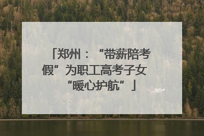 郑州：“带薪陪考假”为职工高考子女“暖心护航”