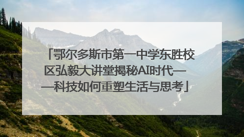 鄂尔多斯市第一中学东胜校区弘毅大讲堂揭秘AI时代——科技如何重塑生活与思考