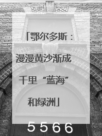 鄂尔多斯：漫漫黄沙渐成千里“蓝海”和绿洲