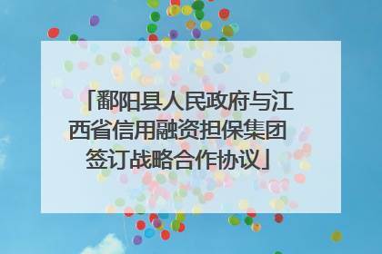 鄱阳县人民政府与江西省信用融资担保集团签订战略合作协议