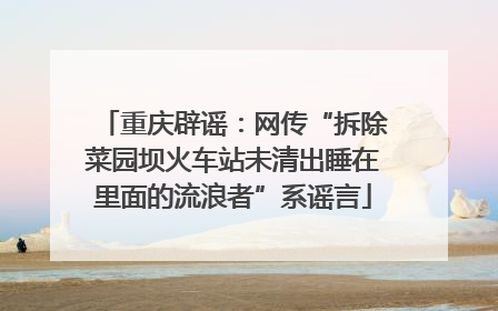 重庆辟谣：网传“拆除菜园坝火车站未清出睡在里面的流浪者”系谣言