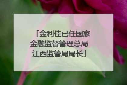 金利佳已任国家金融监督管理总局江西监管局局长