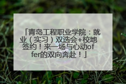 青岛工程职业学院：就业（实习）双选会+校地签约！来一场与心动offer的双向奔赴！