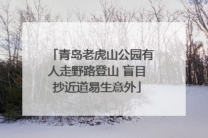 青岛老虎山公园有人走野路登山 盲目抄近道易生意外
