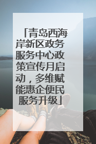 青岛西海岸新区政务服务中心政策宣传月启动，多维赋能惠企便民服务升级