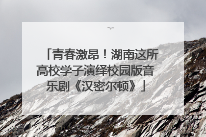 青春激昂！湖南这所高校学子演绎校园版音乐剧《汉密尔顿》