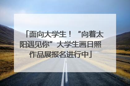 面向大学生！“向着太阳遇见你”大学生画日照作品展报名进行中