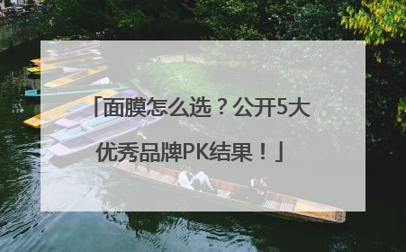 面膜怎么选？公开5大优秀品牌PK结果！