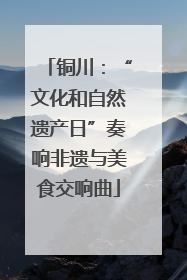 铜川：“文化和自然遗产日”奏响非遗与美食交响曲