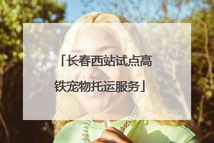 长春西站试点高铁宠物托运服务