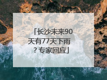 长沙未来90天有77天下雨？专家回应