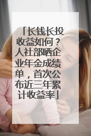 长钱长投收益如何？人社部晒企业年金成绩单，首次公布近三年累计收益率
