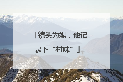 镜头为媒，他记录下“村味”