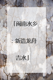 闽南水乡：新造龙舟吉水