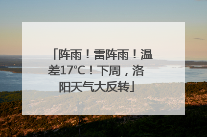 阵雨！雷阵雨！温差17℃！下周，洛阳天气大反转