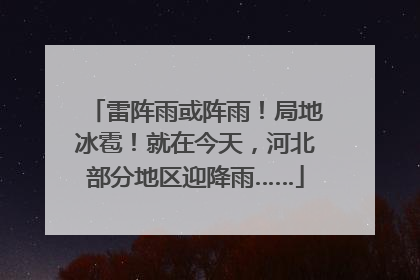 雷阵雨或阵雨！局地冰雹！就在今天，河北部分地区迎降雨……