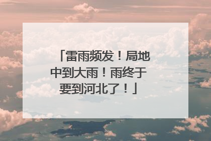 雷雨频发！局地中到大雨！雨终于要到河北了！