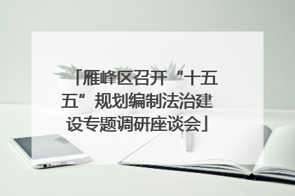 雁峰区召开“十五五”规划编制法治建设专题调研座谈会