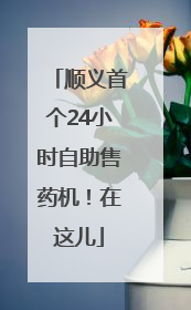 顺义首个24小时自助售药机！在这儿